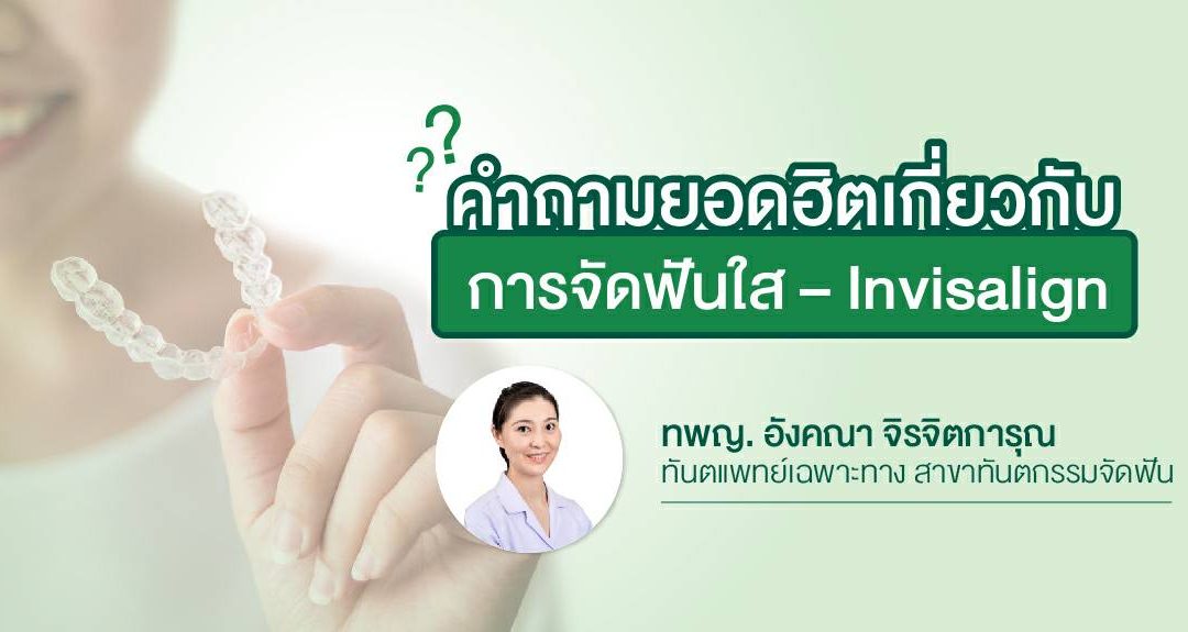 คำถามยอดฮิตเกี่ยวกับ “การจัดฟันใส – Invisalign”